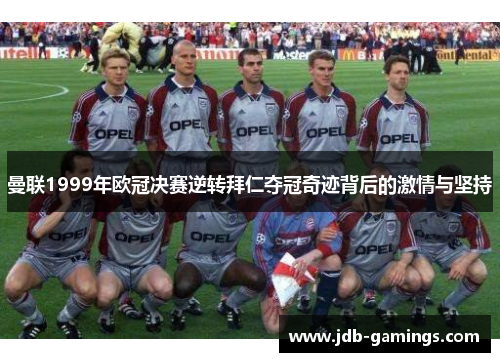 曼联1999年欧冠决赛逆转拜仁夺冠奇迹背后的激情与坚持