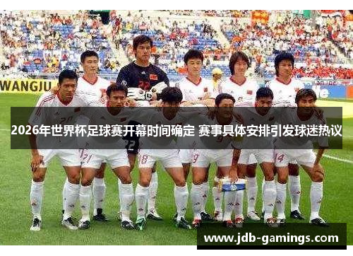 2026年世界杯足球赛开幕时间确定 赛事具体安排引发球迷热议