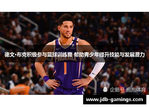 德文·布克积极参与篮球训练营 帮助青少年提升技能与发展潜力