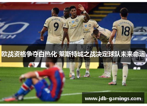 欧战资格争夺白热化 莱斯特城之战决定球队未来命运
