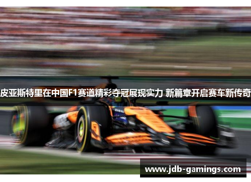 皮亚斯特里在中国F1赛道精彩夺冠展现实力 新篇章开启赛车新传奇