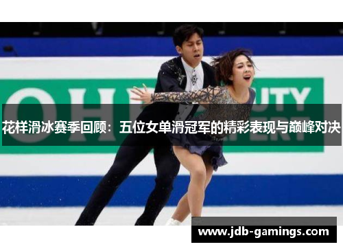 花样滑冰赛季回顾：五位女单滑冠军的精彩表现与巅峰对决