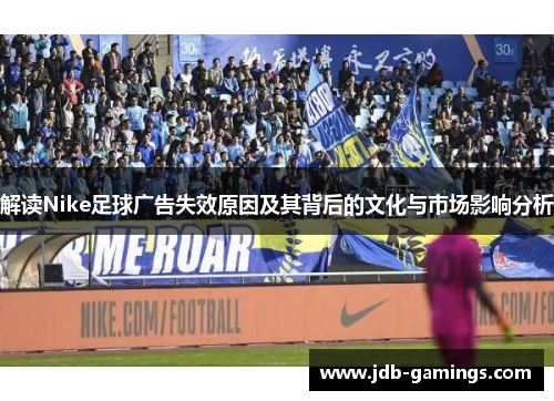 解读Nike足球广告失效原因及其背后的文化与市场影响分析