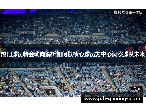 热门球员转会动向解析如何以核心球员为中心洞察球队未来 热门球员转会动向解析如何以核心球员为中心洞察球队未来