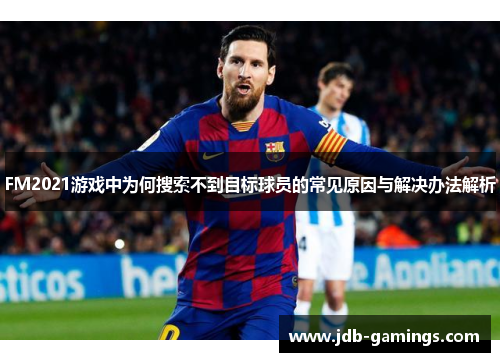 FM2021游戏中为何搜索不到目标球员的常见原因与解决办法解析