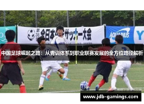 中国足球崛起之路:从青训体系到职业联赛发展的全方位路径解析 中国足球崛起之路:从青训体系到职业联赛发展的全方位路径解析