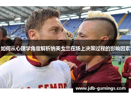 如何从心理学角度解析纳英戈兰在场上决策过程的影响因素 如何从心理学角度解析纳英戈兰在场上决策过程的影响因素