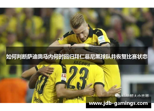 如何判断萨迪奥马内何时回归拜仁慕尼黑球队并恢复比赛状态 如何判断萨迪奥马内何时回归拜仁慕尼黑球队并恢复比赛状态