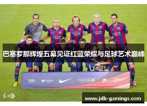 巴塞罗那辉煌五幕见证红蓝荣耀与足球艺术巅峰