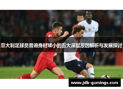 意大利足球员普遍身材矮小的五大深层原因解析与发展探讨 意大利足球员普遍身材矮小的五大深层原因解析与发展探讨