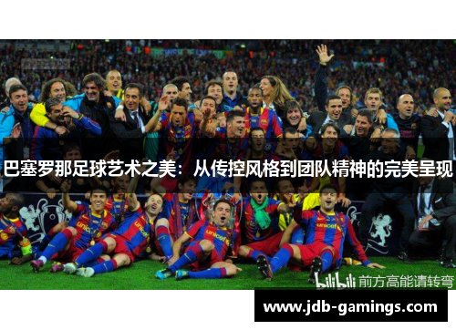 巴塞罗那足球艺术之美:从传控风格到团队精神的完美呈现 巴塞罗那足球艺术之美:从传控风格到团队精神的完美呈现