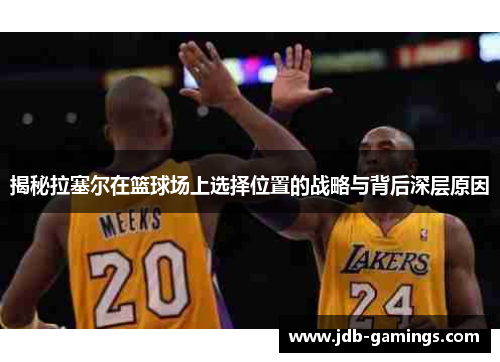 揭秘拉塞尔在篮球场上选择位置的战略与背后深层原因 揭秘拉塞尔在篮球场上选择位置的战略与背后深层原因