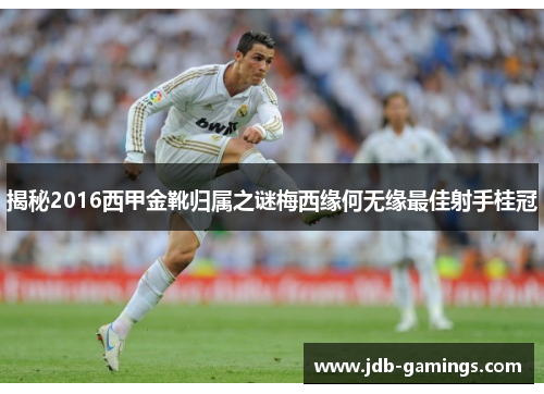 揭秘2016西甲金靴归属之谜梅西缘何无缘最佳射手桂冠 揭秘2016西甲金靴归属之谜梅西缘何无缘最佳射手桂冠