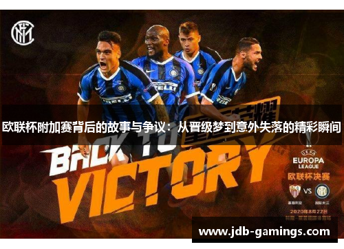 欧联杯附加赛背后的故事与争议:从晋级梦到意外失落的精彩瞬间 欧联杯附加赛背后的故事与争议:从晋级梦到意外失落的精彩瞬间