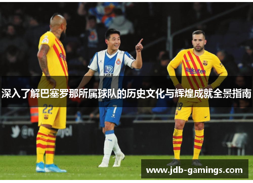 深入了解巴塞罗那所属球队的历史文化与辉煌成就全景指南 深入了解巴塞罗那所属球队的历史文化与辉煌成就全景指南