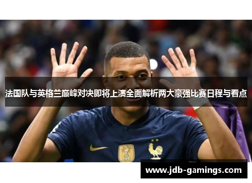 法国队与英格兰巅峰对决即将上演全面解析两大豪强比赛日程与看点 法国队与英格兰巅峰对决即将上演全面解析两大豪强比赛日程与看点