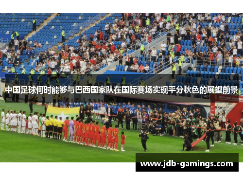 中国足球何时能够与巴西国家队在国际赛场实现平分秋色的展望前景 中国足球何时能够与巴西国家队在国际赛场实现平分秋色的展望前景