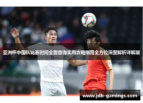 亚洲杯中国队比赛时间全面查询实用攻略指南全方位深度解析详解版 亚洲杯中国队比赛时间全面查询实用攻略指南全方位深度解析详解版