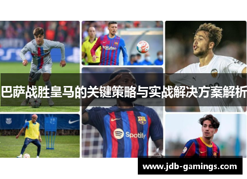 巴萨战胜皇马的关键策略与实战解决方案解析 巴萨战胜皇马的关键策略与实战解决方案解析