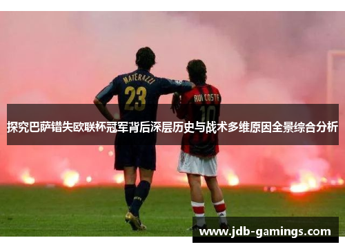 探究巴萨错失欧联杯冠军背后深层历史与战术多维原因全景综合分析 探究巴萨错失欧联杯冠军背后深层历史与战术多维原因全景综合分析